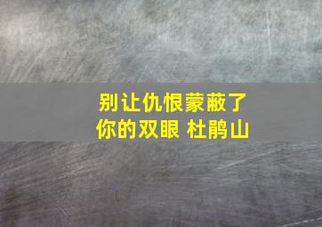 别让仇恨蒙蔽了你的双眼 杜鹃山